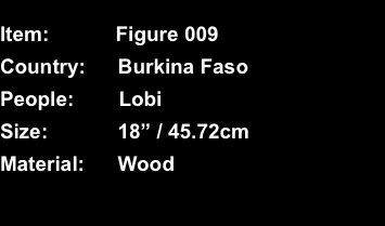  Item:	Figure 009 Country:	Burkina Faso People:	Lobi Size:	18” 